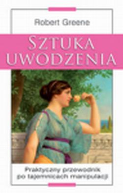 Sztuka uwodzenia. Praktyczny przewodnik po tajemnicach manipulacji